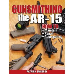 Gunsmithing the Ar-15, Vol. 1: How to Maintain, Repair, and Accessorize -- Patri